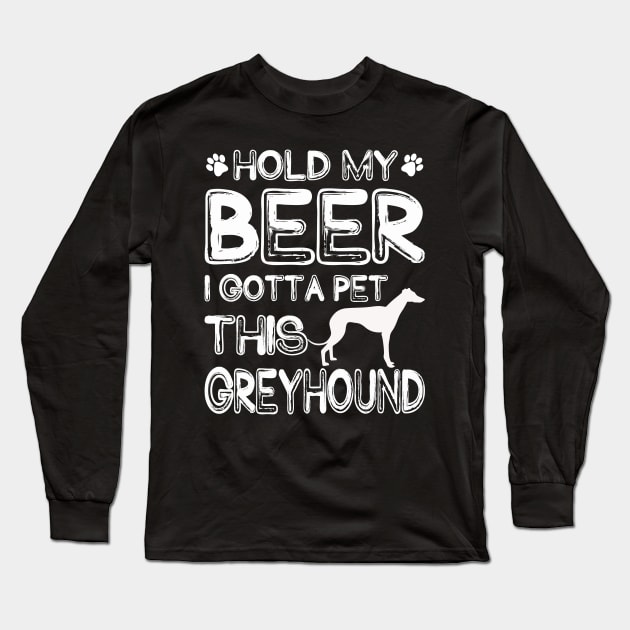 Holding My Beer I Gotta Pet This Greyhound Long Sleeve T-Shirt by danieldamssm